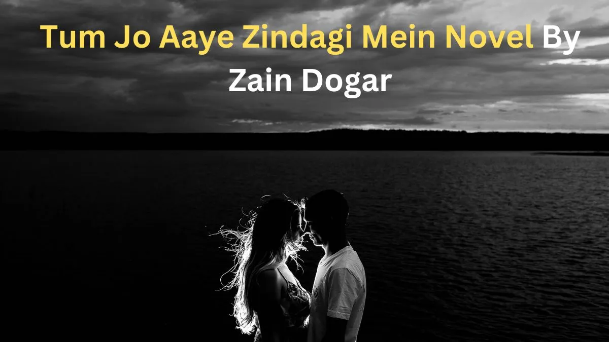 Tum Jo Aaye Zindagi Mein Novel By Zain Dogar